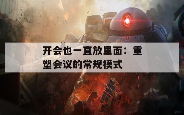 開會也一直放里面：重塑會議的常規(guī)模式