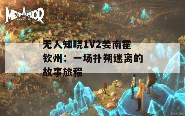 無人知曉1V2姜南霍欽州：一場撲朔迷離的故事旅程