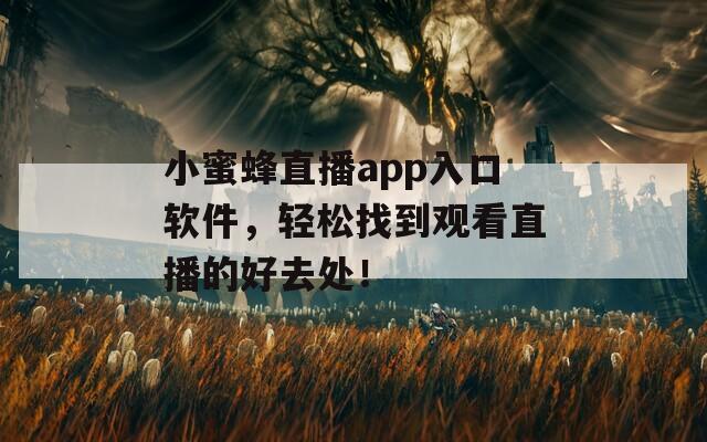 小蜜蜂直播app入口軟件，輕松找到觀看直播的好去處！