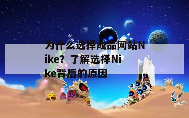 為什么選擇成品網(wǎng)站Nike？了解選擇Nike背后的原因