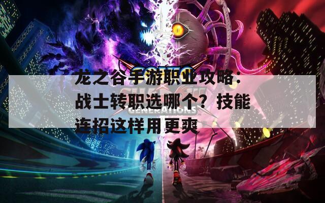 龍之谷手游職業(yè)攻略：戰(zhàn)士轉職選哪個？技能連招這樣用更爽