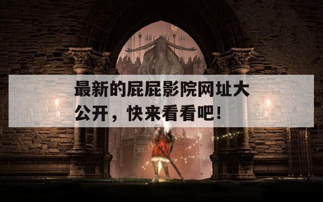 最新的屁屁影院網(wǎng)址大公開，快來看看吧！