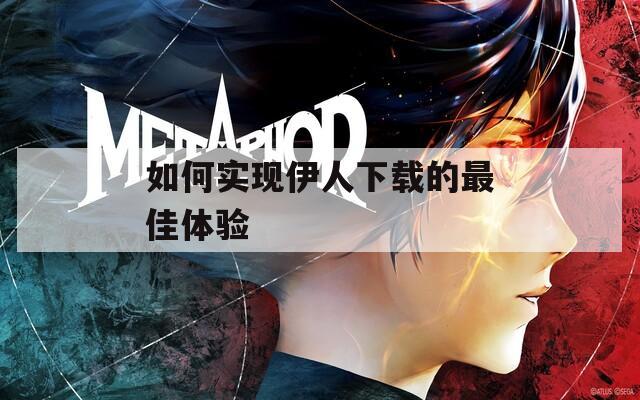 如何實(shí)現(xiàn)伊人下載的最佳體驗(yàn)