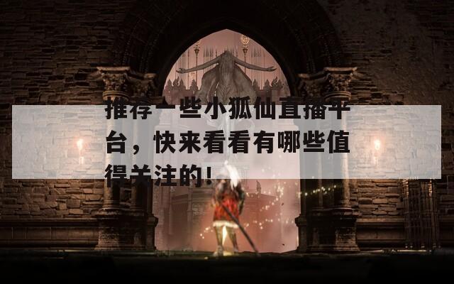 推薦一些小狐仙直播平臺(tái)，快來(lái)看看有哪些值得關(guān)注的！