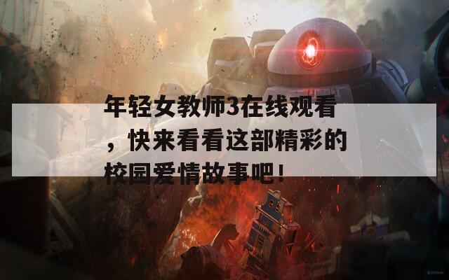 年輕女教師3在線(xiàn)觀看，快來(lái)看看這部精彩的校園愛(ài)情故事吧！