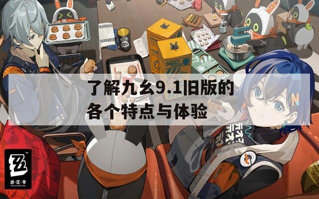 了解九幺9.1舊版的各個(gè)特點(diǎn)與體驗(yàn)