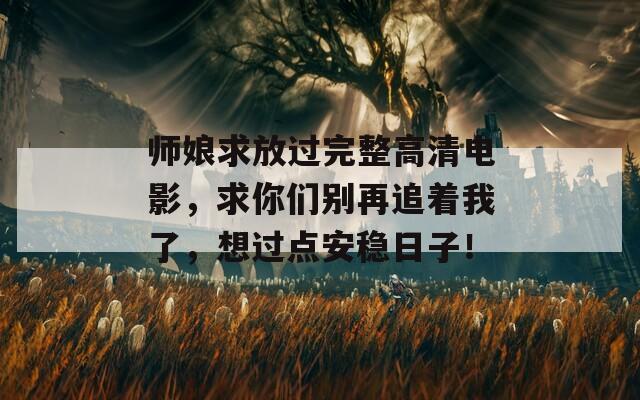 師娘求放過完整高清電影，求你們別再追著我了，想過點(diǎn)安穩(wěn)日子！