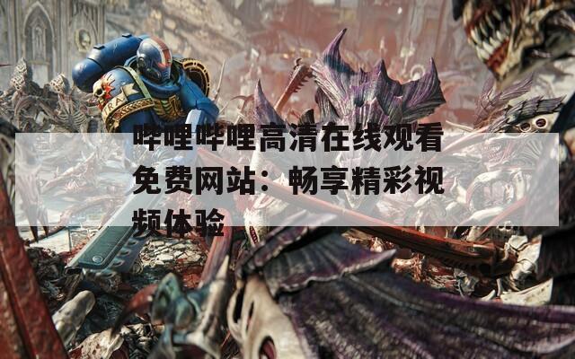 嗶哩嗶哩高清在線觀看免費(fèi)網(wǎng)站：暢享精彩視頻體驗(yàn)