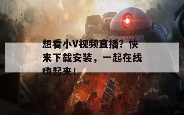 想看小V視頻直播？快來(lái)下載安裝，一起在線嗨起來(lái)！