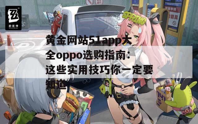 黃金網(wǎng)站51app大全oppo選購(gòu)指南：這些實(shí)用技巧你一定要知道