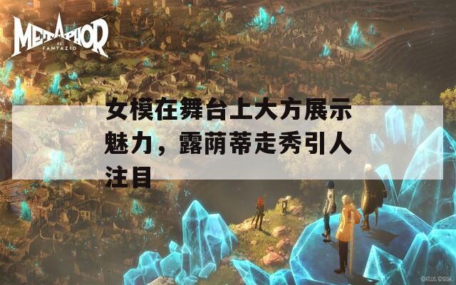 女模在舞臺上大方展示魅力，露蔭蒂走秀引人注目