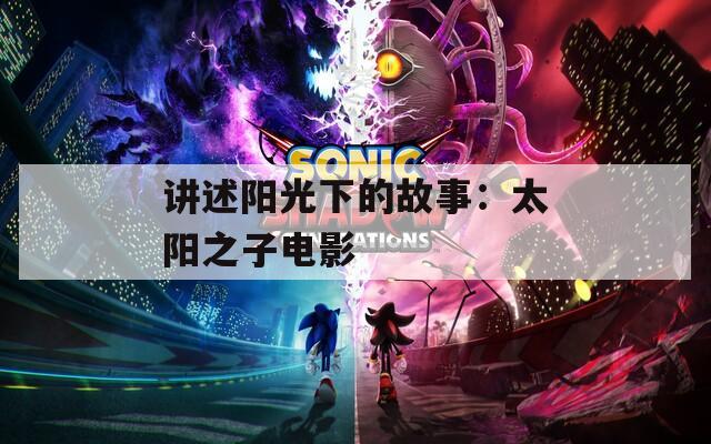 講述陽(yáng)光下的故事：太陽(yáng)之子電影