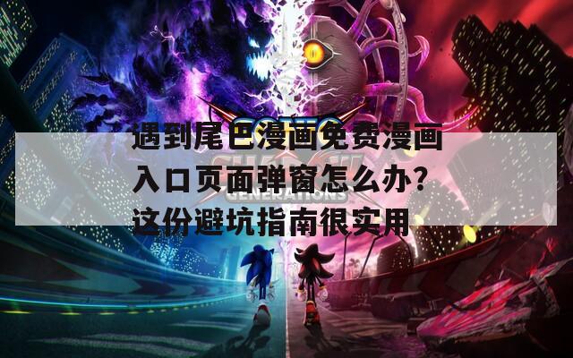 遇到尾巴漫畫免費漫畫入口頁面彈窗怎么辦？這份避坑指南很實用