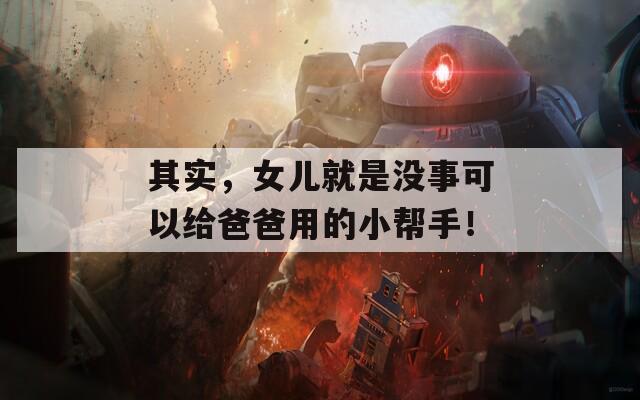 其實(shí)，女兒就是沒(méi)事可以給爸爸用的小幫手！