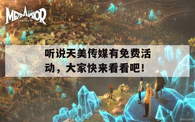 聽說天美傳媒有免費活動，大家快來看看吧！
