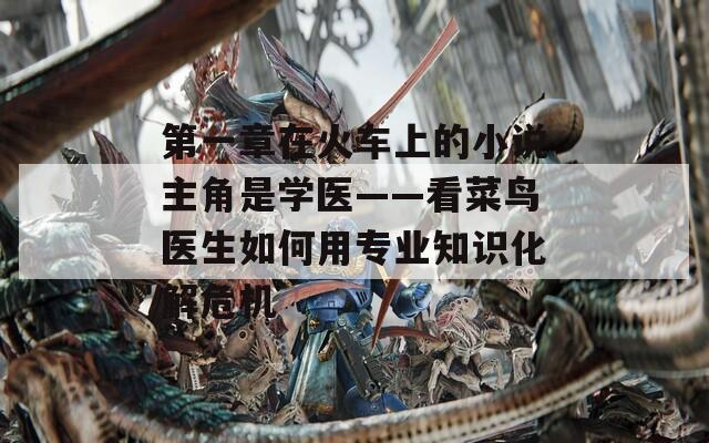 第一章在火車上的小說主角是學醫(yī)——看菜鳥醫(yī)生如何用專業(yè)知識化解危機