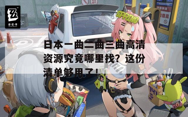 日本一曲二曲三曲高清資源究竟哪里找？這份清單夠用了！