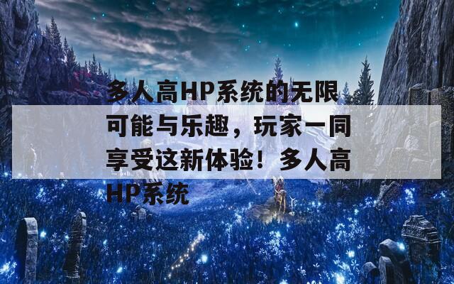 多人高HP系統(tǒng)的無(wú)限可能與樂(lè)趣，玩家一同享受這新體驗(yàn)！多人高HP系統(tǒng)