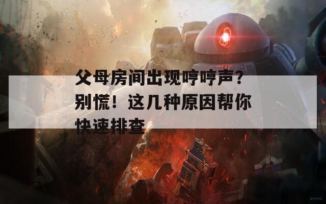 父母房間出現(xiàn)哼哼聲？別慌！這幾種原因幫你快速排查