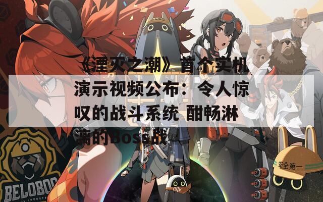 《湮滅之潮》首個(gè)實(shí)機(jī)演示視頻公布：令人驚嘆的戰(zhàn)斗系統(tǒng) 酣暢淋漓的Boss戰(zhàn)