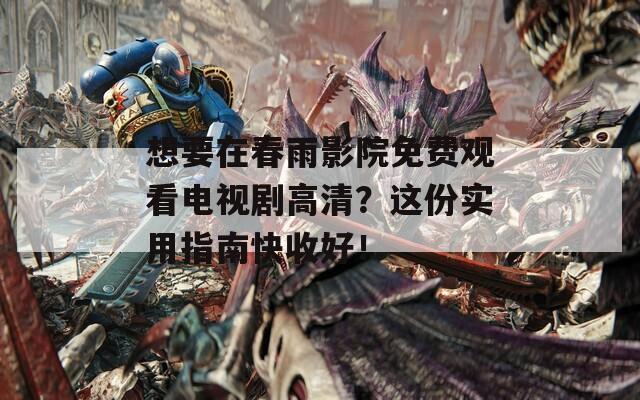 想要在春雨影院免費(fèi)觀看電視劇高清？這份實(shí)用指南快收好！