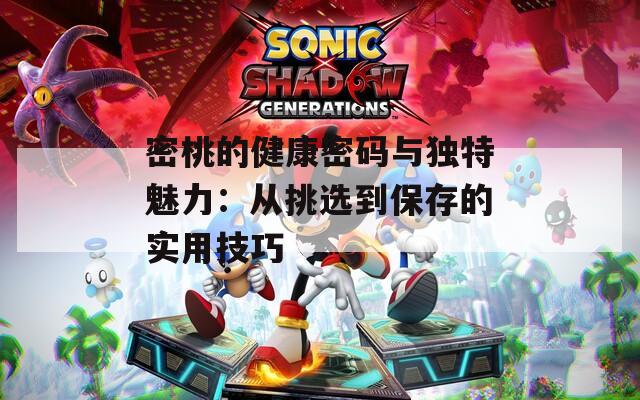 密桃的健康密碼與獨特魅力：從挑選到保存的實用技巧
