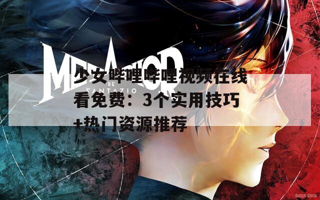 少女嗶哩嗶哩視頻在線看免費(fèi)：3個(gè)實(shí)用技巧+熱門資源推薦