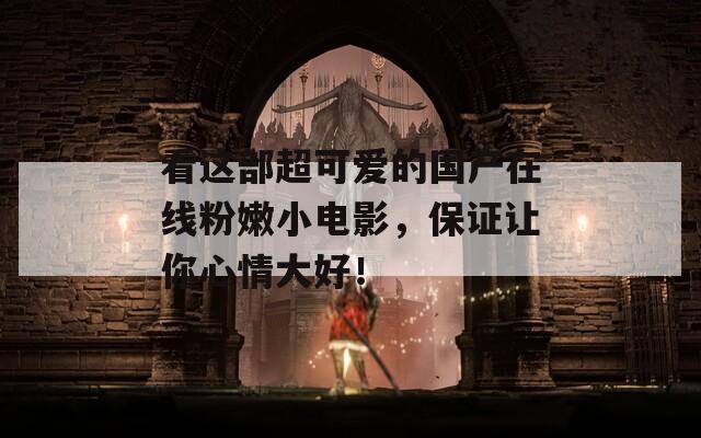 看這部超可愛(ài)的國(guó)產(chǎn)在線粉嫩小電影，保證讓你心情大好！