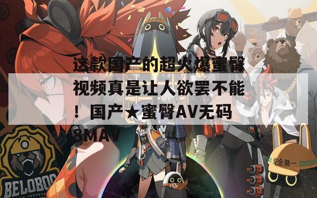 這款國(guó)產(chǎn)的超火爆蜜臀視頻真是讓人欲罷不能！國(guó)產(chǎn)★蜜臀AV無(wú)碼8MAV