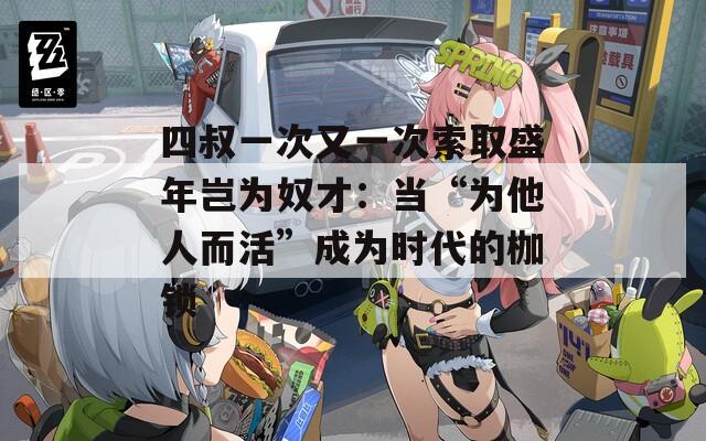 四叔一次又一次索取盛年豈為奴才：當(dāng)“為他人而活”成為時(shí)代的枷鎖
