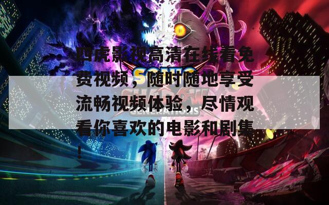 四虎影視高清在線看免費視頻，隨時隨地享受流暢視頻體驗，盡情觀看你喜歡的電影和劇集！
