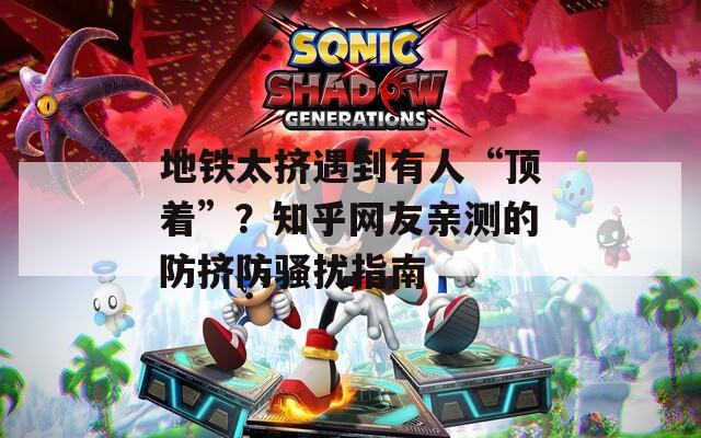 地鐵太擠遇到有人“頂著”？知乎網(wǎng)友親測(cè)的防擠防騷擾指南