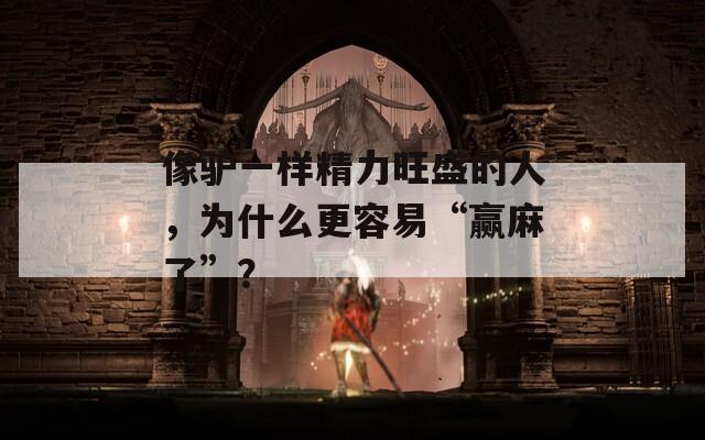 像驢一樣精力旺盛的人，為什么更容易“贏麻了”？