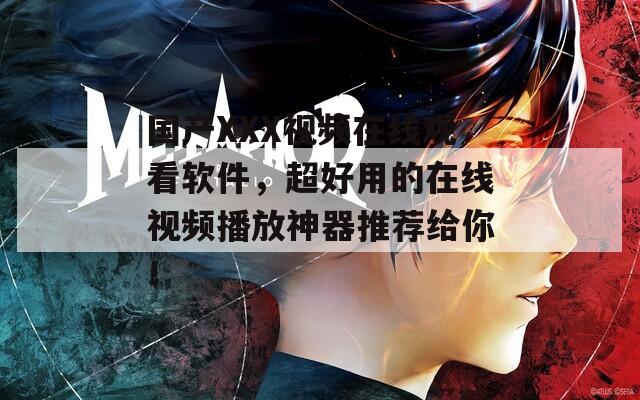 國產(chǎn)XXX視頻在線觀看軟件，超好用的在線視頻播放神器推薦給你！
