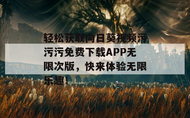 輕松獲取向日葵視頻污污污免費下載APP無限次版，快來體驗無限樂趣！