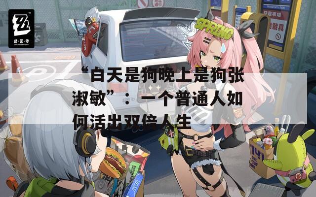 “白天是狗晚上是狗張淑敏”：一個(gè)普通人如何活出雙倍人生