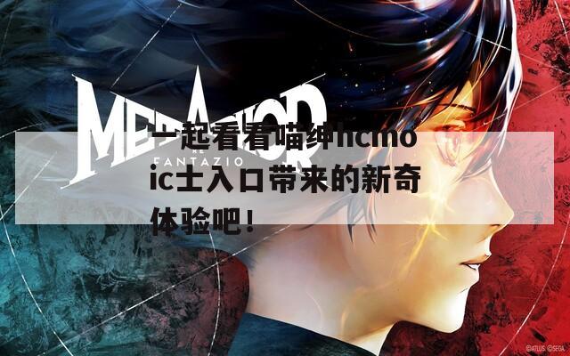 一起看看喵紳hcmoic士入口帶來的新奇體驗吧！