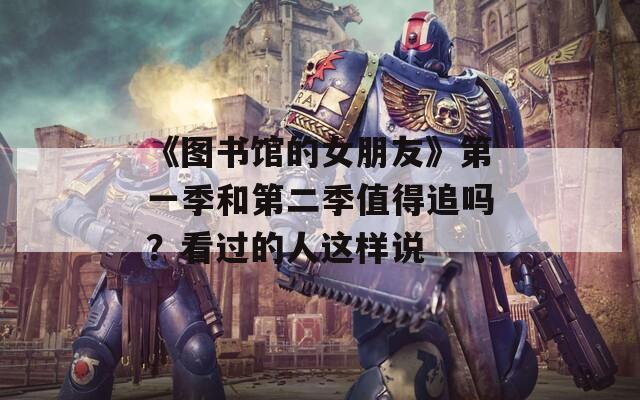 《圖書館的女朋友》第一季和第二季值得追嗎？看過的人這樣說