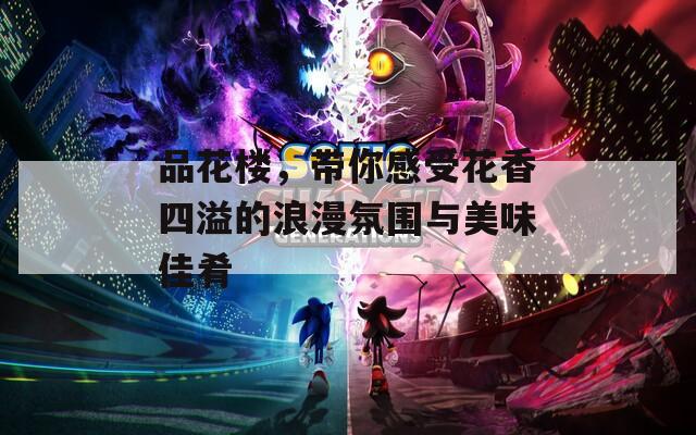 品花樓，帶你感受花香四溢的浪漫氛圍與美味佳肴