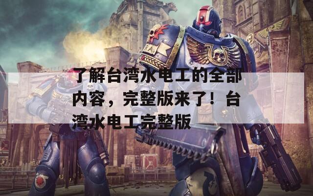 了解臺灣水電工的全部內容，完整版來了！臺灣水電工完整版