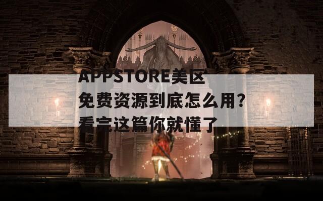 APPSTORE美區(qū)免費資源到底怎么用？看完這篇你就懂了