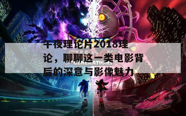 午夜理論片2018理論，聊聊這一類電影背后的深意與影像魅力