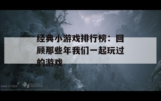 經(jīng)典小游戲排行榜：回顧那些年我們一起玩過的游戲