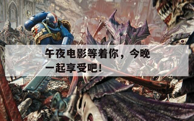 午夜電影等著你，今晚一起享受吧！