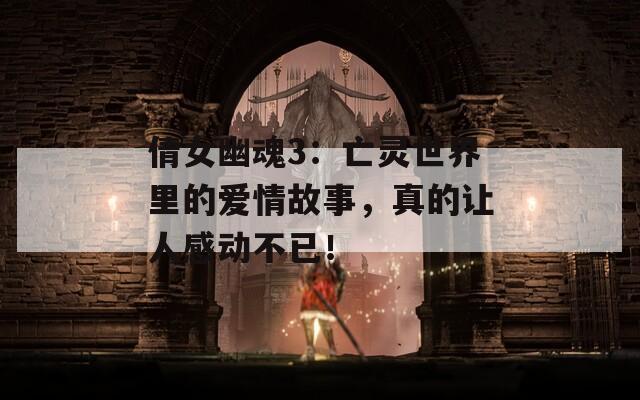 倩女幽魂3：亡靈世界里的愛情故事，真的讓人感動不已！