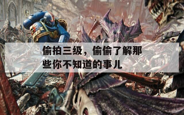 偷拍三級，偷偷了解那些你不知道的事兒