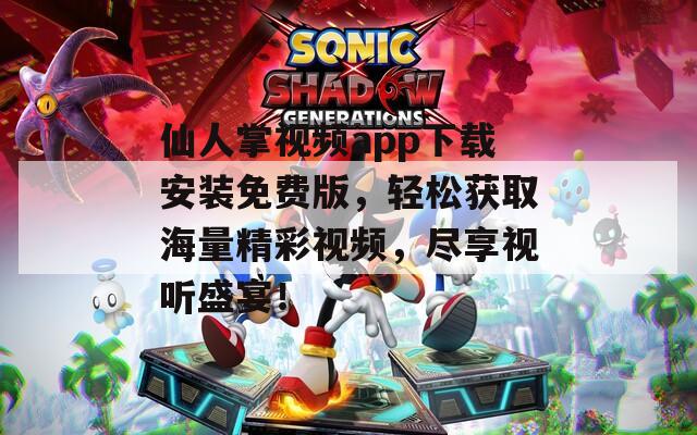 仙人掌視頻app下載安裝免費版，輕松獲取海量精彩視頻，盡享視聽盛宴！