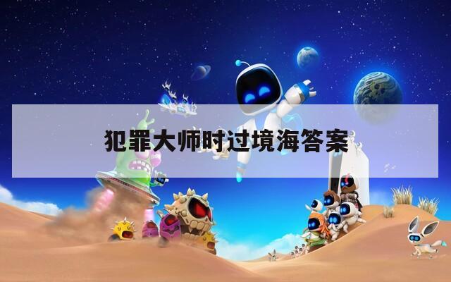 犯罪大師時(shí)過(guò)境海答案