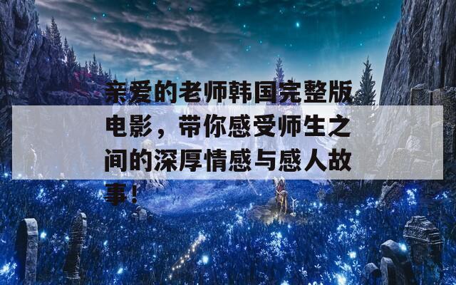 親愛(ài)的老師韓國(guó)完整版電影，帶你感受師生之間的深厚情感與感人故事！