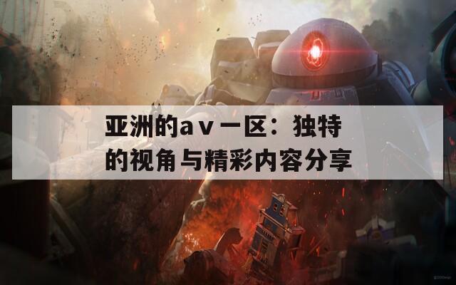 亞洲的aⅴ一區(qū)：獨特的視角與精彩內容分享